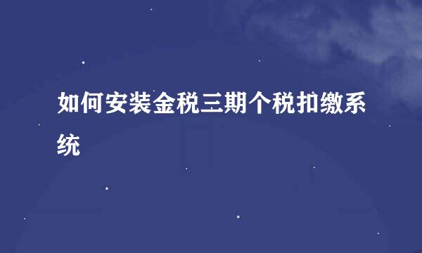 如何安装金税三期个税扣缴系统