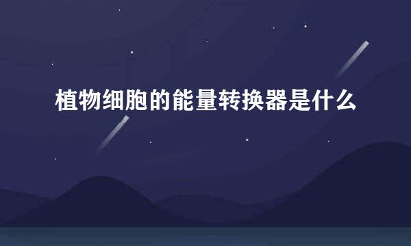 植物细胞的能量转换器是什么