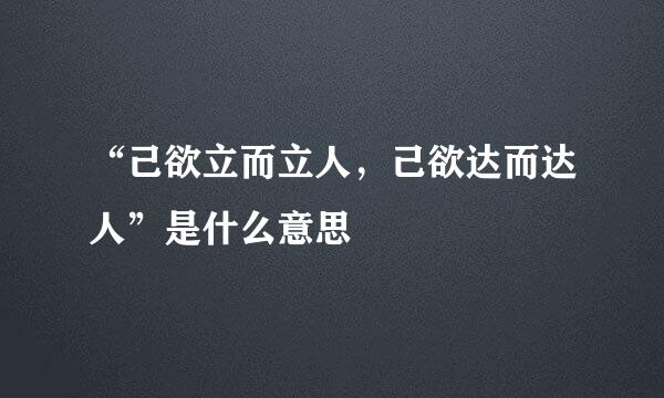 “己欲立而立人，己欲达而达人”是什么意思
