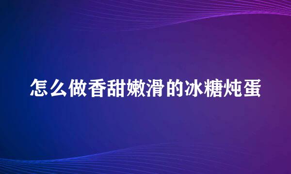 怎么做香甜嫩滑的冰糖炖蛋