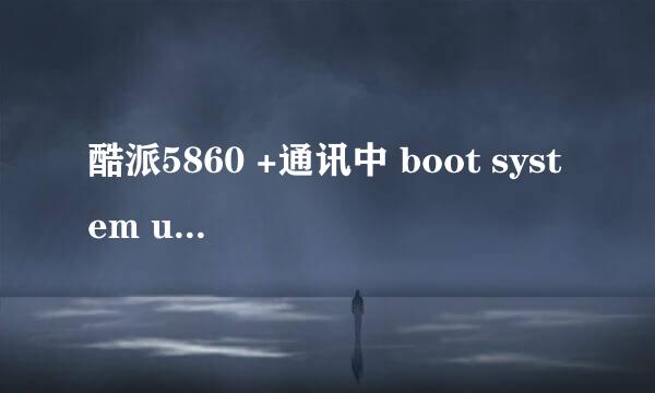 酷派5860 +通讯中 boot system userdate ljsist