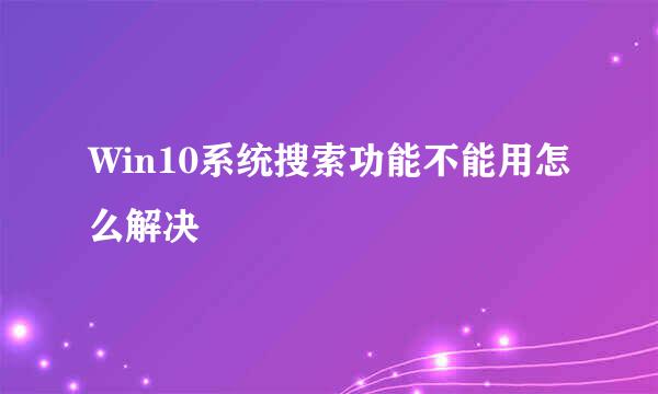 Win10系统搜索功能不能用怎么解决