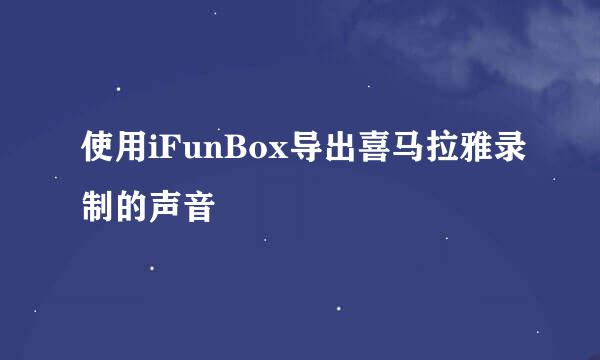 使用iFunBox导出喜马拉雅录制的声音