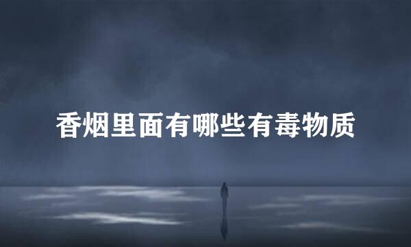香烟里面有哪些有毒物质
