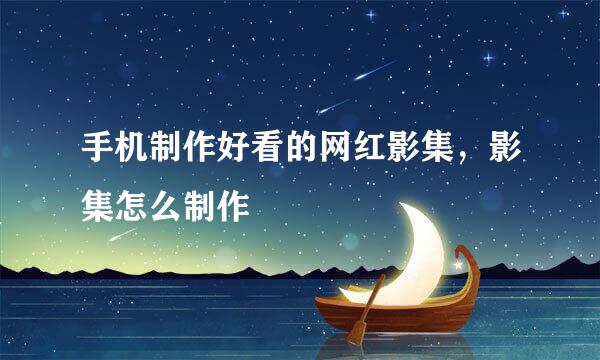 手机制作好看的网红影集，影集怎么制作