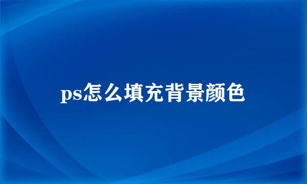ps怎么填充背景颜色