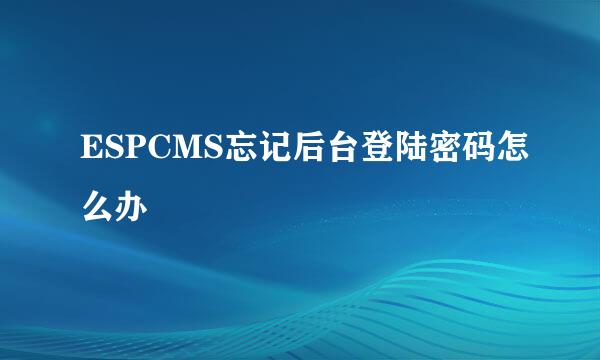 ESPCMS忘记后台登陆密码怎么办