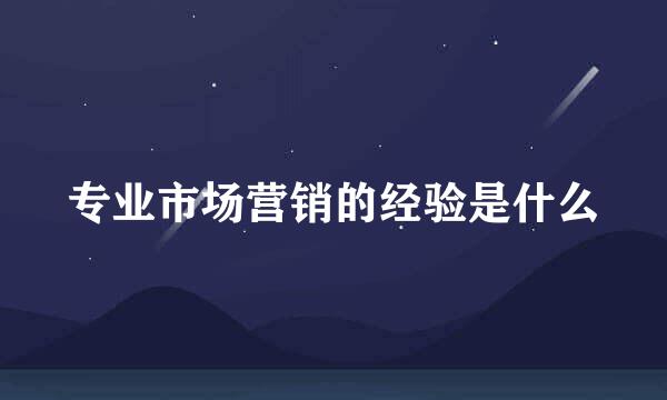 专业市场营销的经验是什么