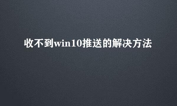 收不到win10推送的解决方法