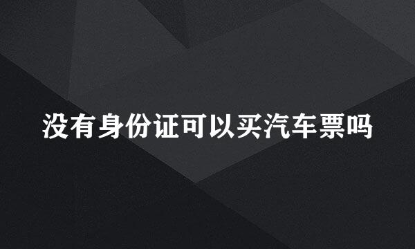 没有身份证可以买汽车票吗