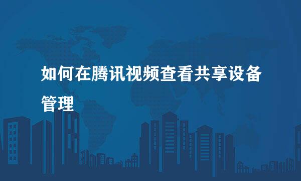 如何在腾讯视频查看共享设备管理