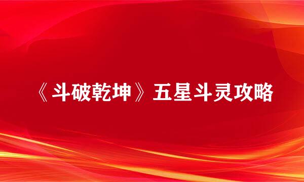 《斗破乾坤》五星斗灵攻略