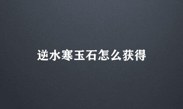 逆水寒玉石怎么获得