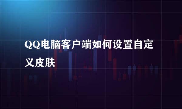 QQ电脑客户端如何设置自定义皮肤