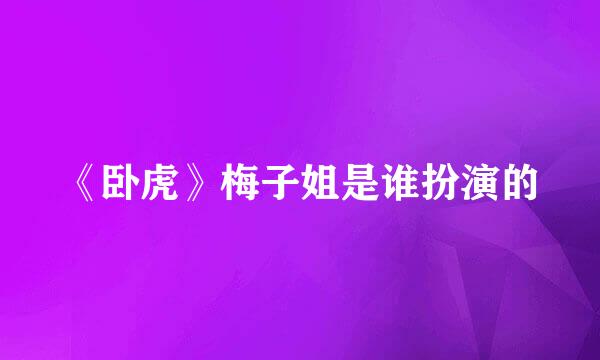 《卧虎》梅子姐是谁扮演的