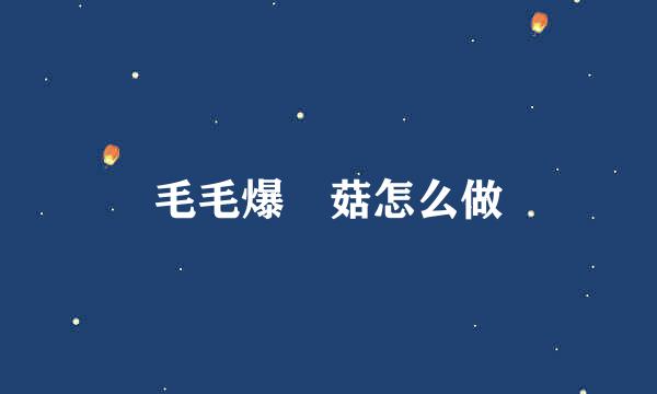 毛毛爆囧菇怎么做
