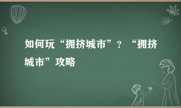 如何玩“拥挤城市”？“拥挤城市”攻略