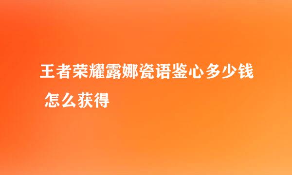 王者荣耀露娜瓷语鉴心多少钱 怎么获得