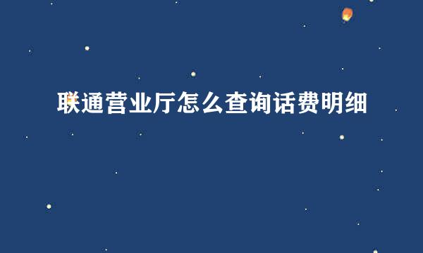 联通营业厅怎么查询话费明细