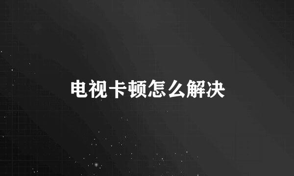 电视卡顿怎么解决