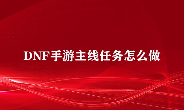 DNF手游主线任务怎么做