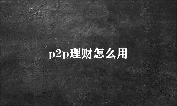 p2p理财怎么用