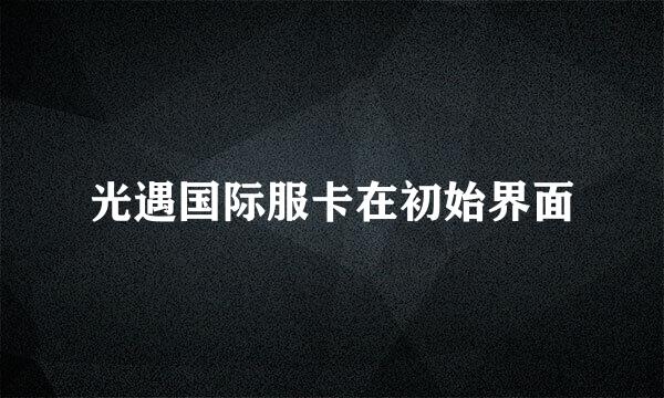 光遇国际服卡在初始界面