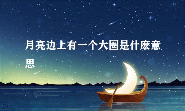 月亮边上有一个大圈是什麽意思