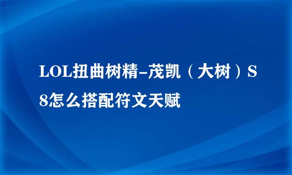 LOL扭曲树精-茂凯（大树）S8怎么搭配符文天赋