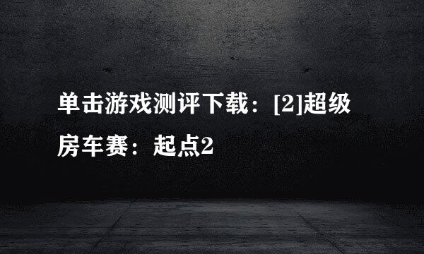 单击游戏测评下载：[2]超级房车赛：起点2