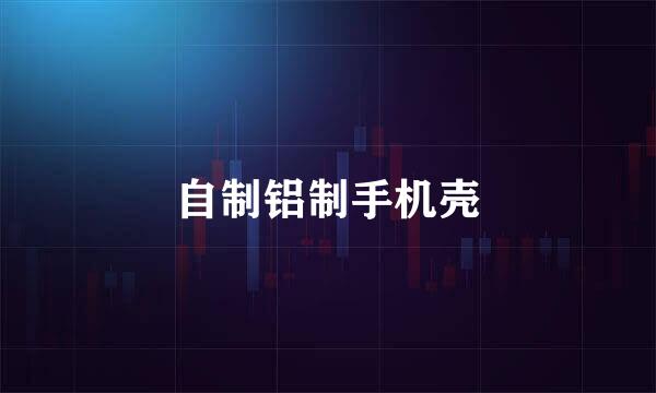自制铝制手机壳