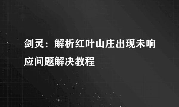 剑灵：解析红叶山庄出现未响应问题解决教程