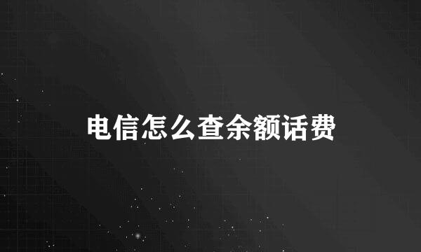 电信怎么查余额话费