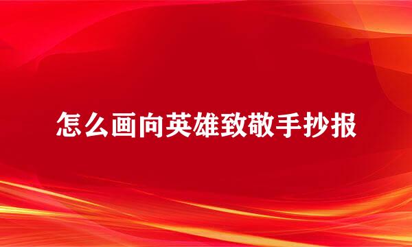 怎么画向英雄致敬手抄报