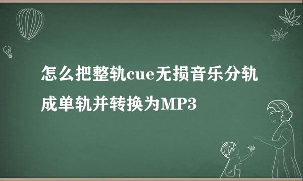 怎么把整轨cue无损音乐分轨成单轨并转换为MP3