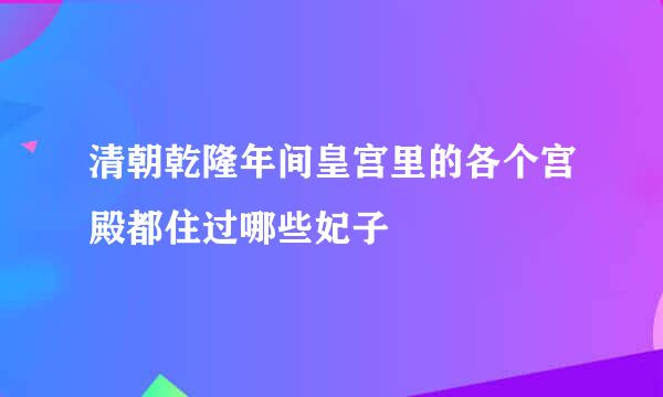 清朝乾隆年间皇宫里的各个宫殿都住过哪些妃子