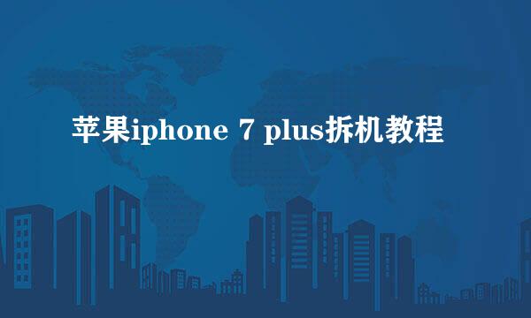 苹果iphone 7 plus拆机教程
