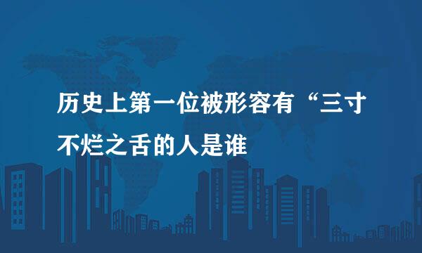 历史上第一位被形容有“三寸不烂之舌的人是谁