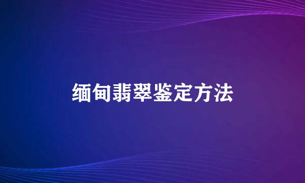 缅甸翡翠鉴定方法