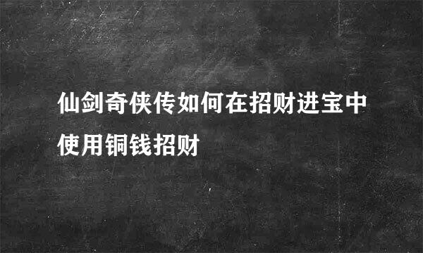 仙剑奇侠传如何在招财进宝中使用铜钱招财