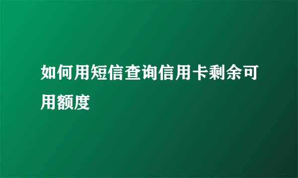 如何用短信查询信用卡剩余可用额度