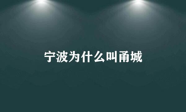 宁波为什么叫甬城