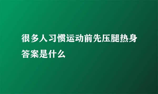 很多人习惯运动前先压腿热身答案是什么