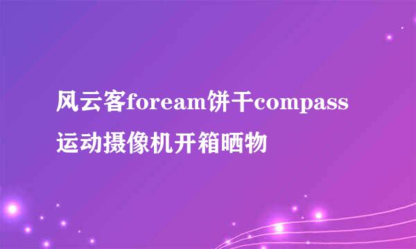 风云客foream饼干compass运动摄像机开箱晒物