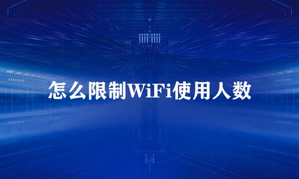 怎么限制WiFi使用人数