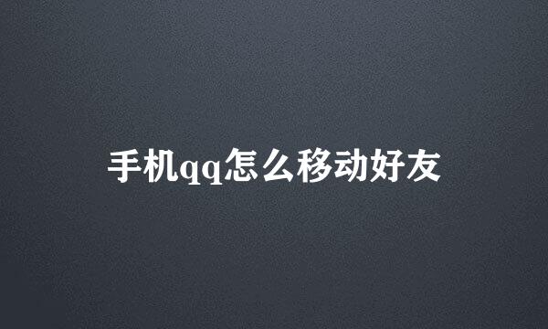 手机qq怎么移动好友