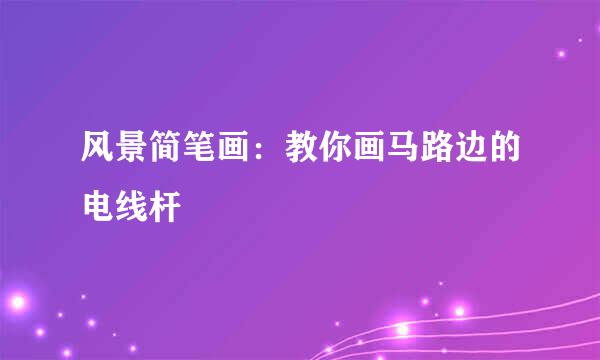 风景简笔画：教你画马路边的电线杆