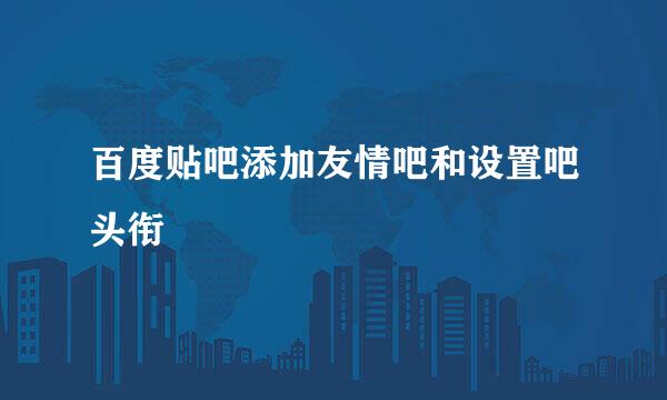 百度贴吧添加友情吧和设置吧头衔
