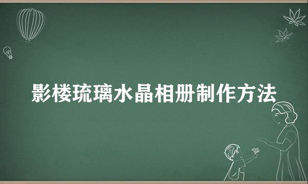影楼琉璃水晶相册制作方法