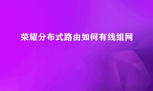 荣耀分布式路由如何有线组网